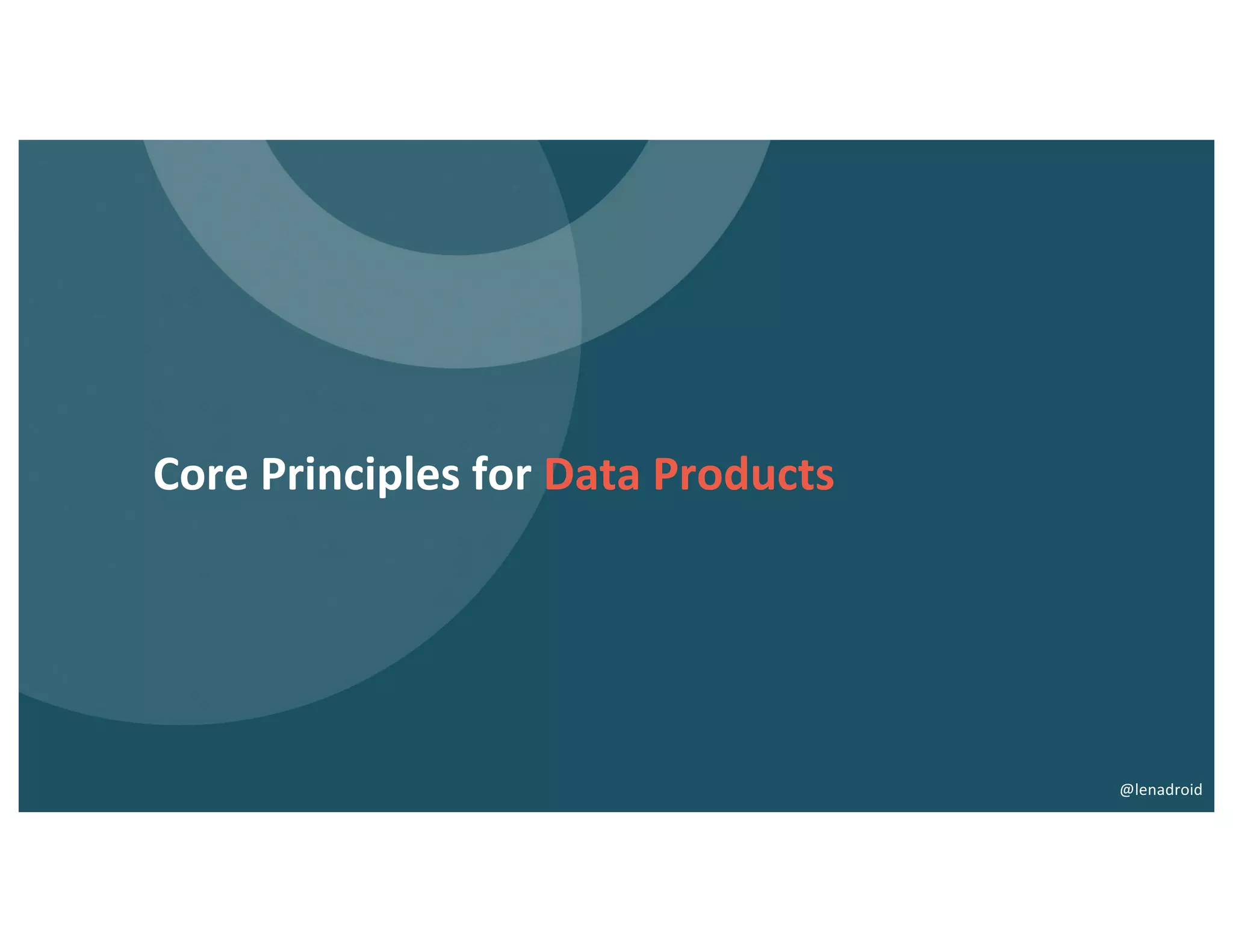 Core Principles for Data Products
@lenadroid
 