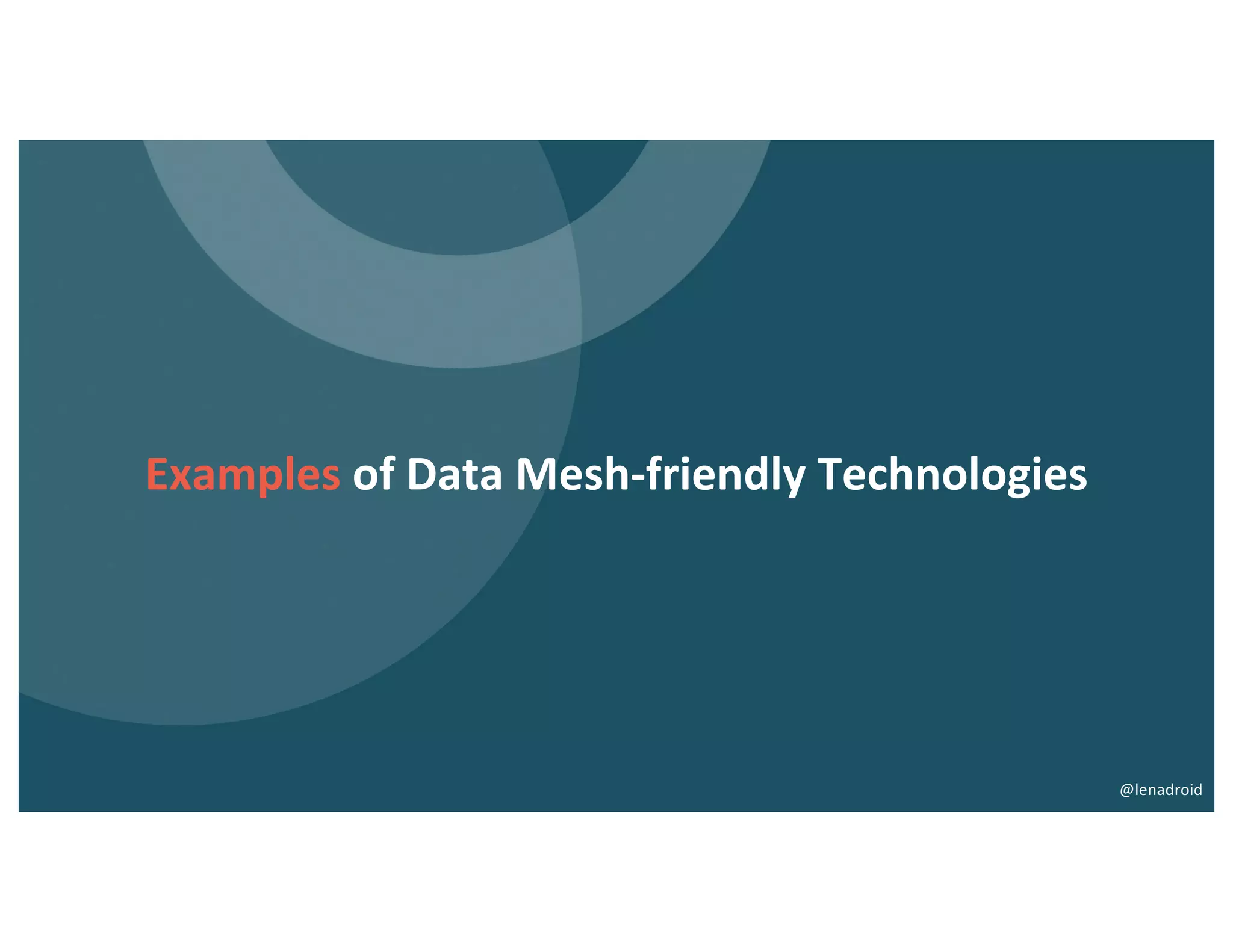 Examples of Data Mesh-friendly Technologies
@lenadroid
 