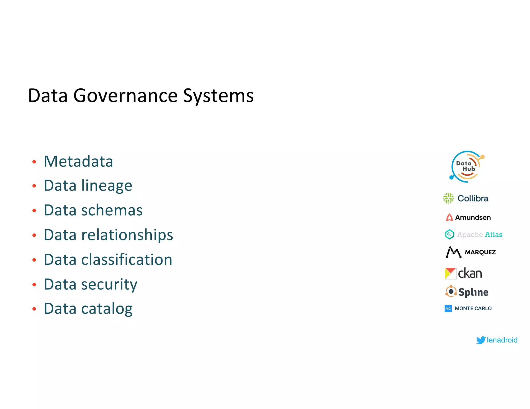 Data Governance Systems
• Metadata
• Data lineage
• Data schemas
• Data relationships
• Data classification
• Data security
• Data catalog
lenadroid
 