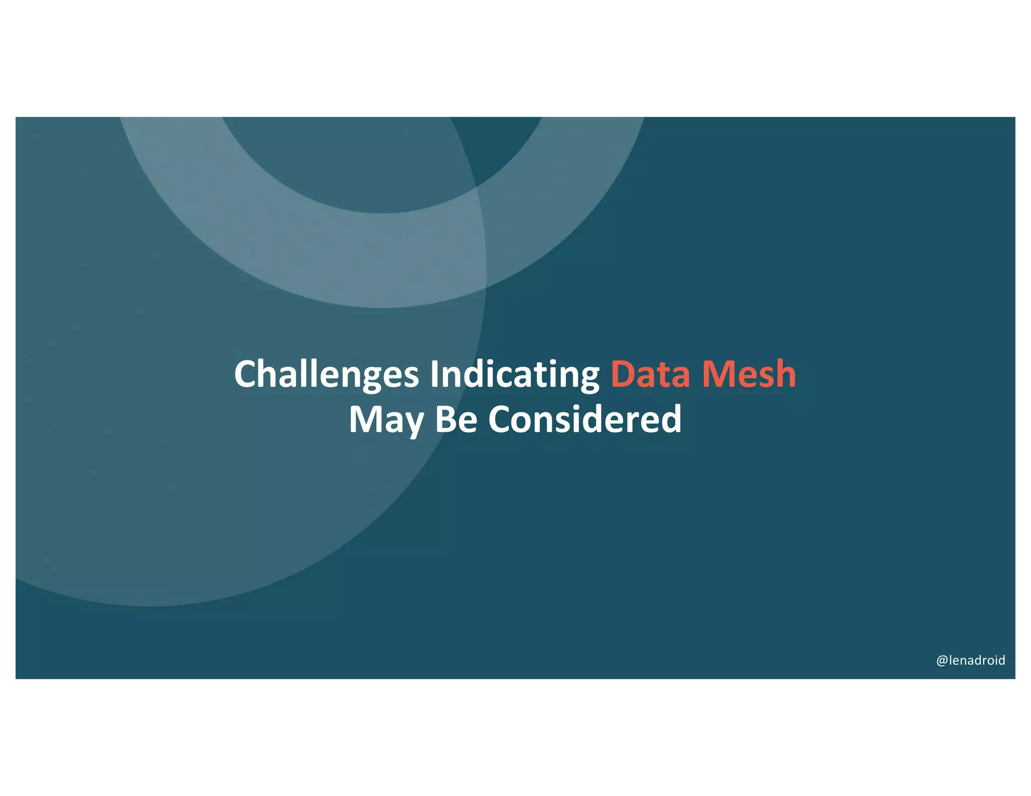 Challenges Indicating Data Mesh
May Be Considered
@lenadroid
 