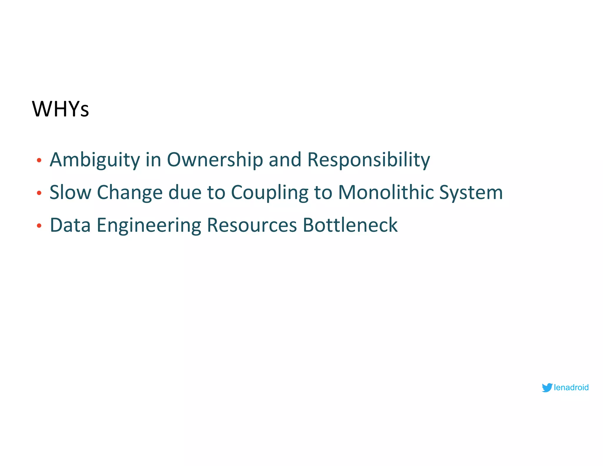 WHYs
• Ambiguity in Ownership and Responsibility
• Slow Change due to Coupling to Monolithic System
• Data Engineering Resources Bottleneck
lenadroid
 