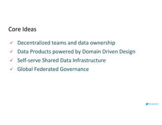 Core Ideas
ü Decentralized teams and data ownership
ü Data Products powered by Domain Driven Design
ü Self-serve Shared Data Infrastructure
ü Global Federated Governance
lenadroid
 