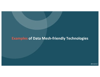 Examples of Data Mesh-friendly Technologies
@lenadroid
 