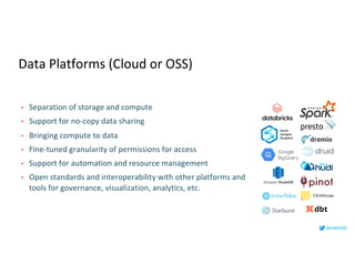 Data Platforms (Cloud or OSS)
• Separation of storage and compute
• Support for no-copy data sharing
• Bringing compute to data
• Fine-tuned granularity of permissions for access
• Support for automation and resource management
• Open standards and interoperability with other platforms and
tools for governance, visualization, analytics, etc.
lenadroid
 
