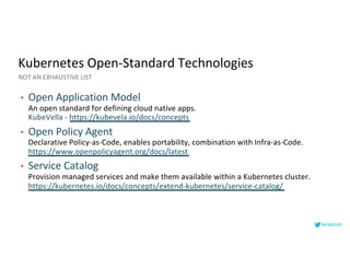 Kubernetes Open-Standard Technologies
• Open Application Model
An open standard for defining cloud native apps.
KubeVella ...