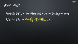 Application performance management
성능 메트릭 + 원인을 찾기위한 𝛼
APM 이란?
 