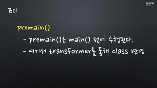 premain()
- premain()은 main() 전에 수행된다.
- 여기서 transformer를 통해 class 변경
BCI
 