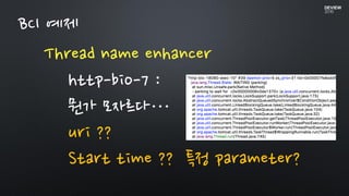 Thread name enhancer
http-bio-7 :
뭔가 모자르다…
uri ??
Start time ?? 특정 parameter?
BCI 예제
 