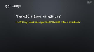 Thread name enhancer
https://github.com/gunlee01/thread-name-enhancer
BCI 예제
 