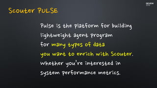 Pulse is the platform for building
lightweight agent program
for many types of data
you want to enrich with Scouter.
Whether you’re interested in
system performance metrics.
Scouter PULSE
 