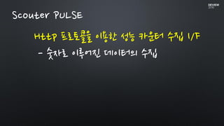 Http 프로토콜을 이용한 성능 카운터 수집 I/F
- 숫자로 이루어진 데이터의 수집
Scouter PULSE
 