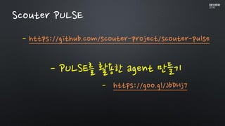 - https://github.com/scouter-project/scouter-pulse
Scouter PULSE
- https://goo.gl/JbDHj7
- PULSE를 활용한 agent 만들기
 