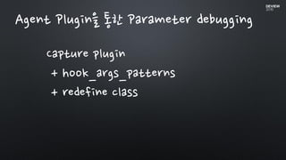 Agent Plugin을 통한 Parameter debugging
Capture plugin
+ hook_args_patterns
+ redefine class
 