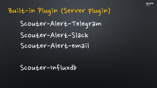 Scouter-Alert-Telegram
Built-in Plugin (Server plugin)
Scouter-Influxdb
Scouter-Alert-Slack
Scouter-Alert-email
 