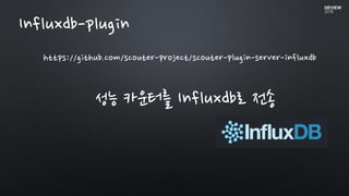 Influxdb-plugin
https://github.com/scouter-project/scouter-plugin-server-influxdb
성능 카운터를 Influxdb로 전송
 
