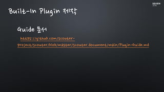 Built-In Plugin 제작
Guide 문서
https://github.com/scouter-
project/scouter/blob/master/scouter.document/main/Plugin-Guide.md
 