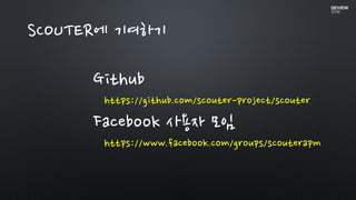 SCOUTER에 기여하기
Github
https://github.com/scouter-project/scouter
Facebook 사용자 모임
https://www.facebook.com/groups/scouterapm
 