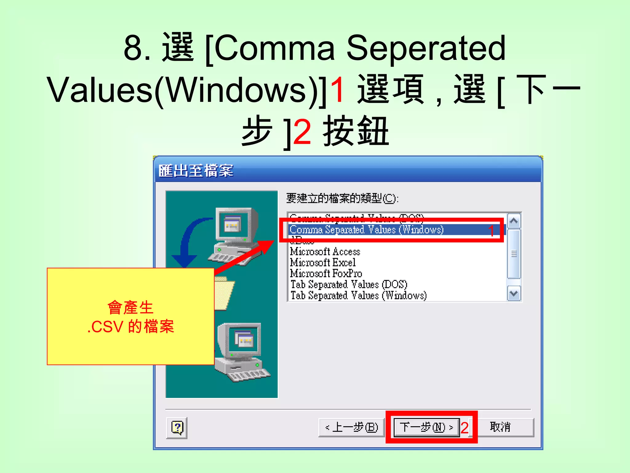 8. 選 [Comma Seperated Values(Windows)] 1 選項 , 選 [ 下一步 ] 2 按鈕 1 2 會產生 .CSV 的檔案 