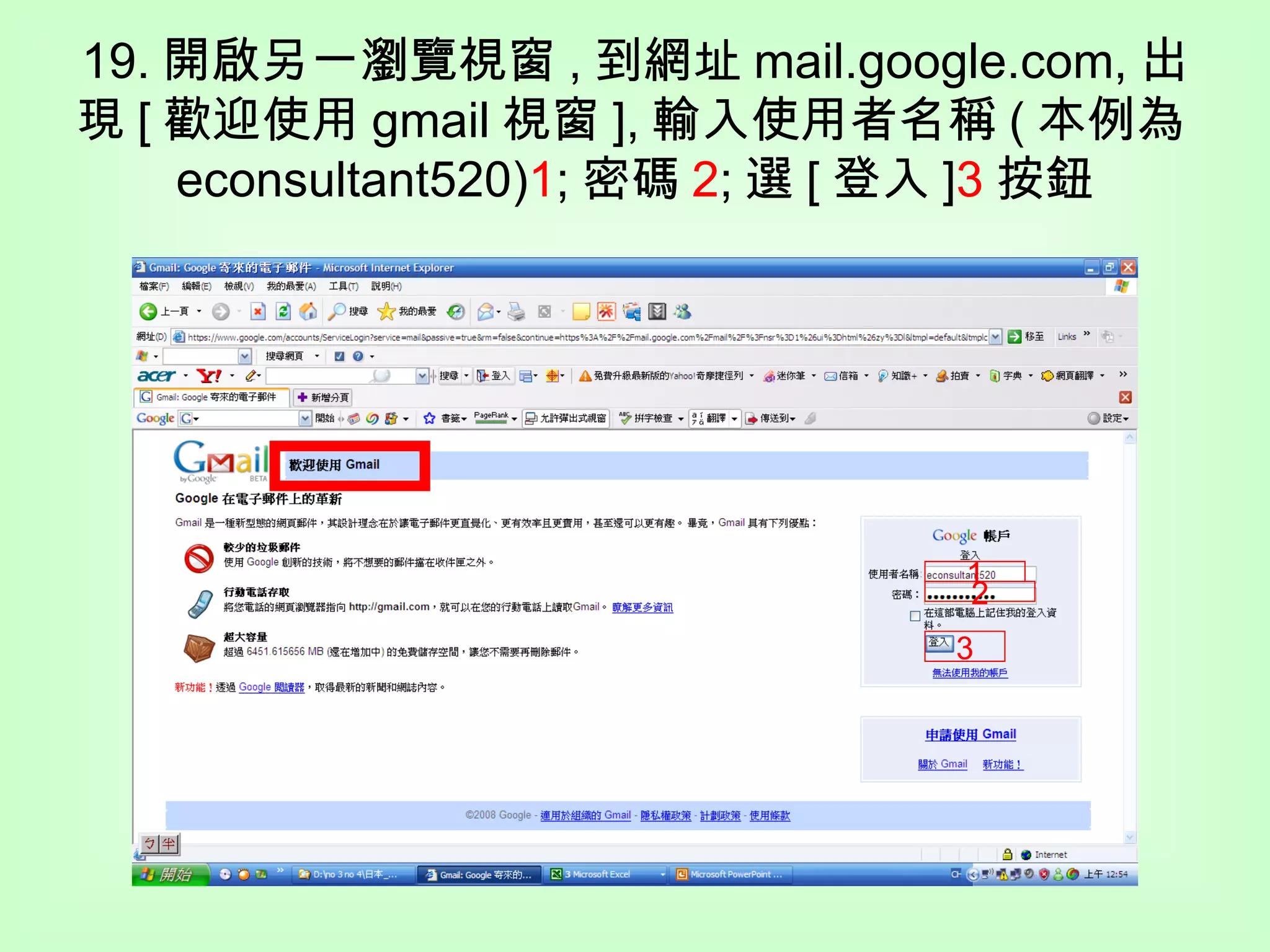 19. 開啟另一瀏覽視窗 , 到網址 mail.google.com, 出現 [ 歡迎使用 gmail 視窗 ], 輸入使用者名稱 ( 本例為 econsultant520) 1 ; 密碼 2 ; 選 [ 登入 ] 3 按鈕 1 2 3 