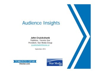 Audience Insights

    John Cruickshank
    Publisher, Toronto Star
              ,
  President, Star Media Group
     jcruickshank@thestar.ca

         September 2012
 