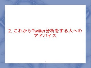 2. これからTwitter分析をする人への
        アドバイス




          33
 