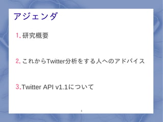 アジェンダ

1.研究概要


2.これからTwitter分析をする人へのアドバイス



3.Twitter API v1.1について


                  4
 