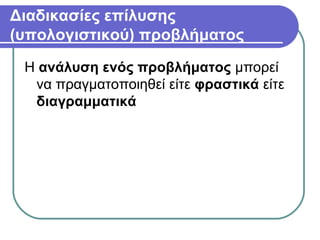 Διαδικασίες επίλυσης
(υπολογιστικού) προβλήματος
Η ανάλυση ενός προβλήματος μπορεί
να πραγματοποιηθεί είτε φραστικά είτε
διαγραμματικά
 