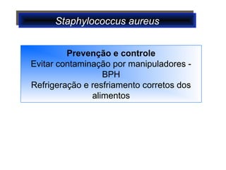 Staphylococcus aureusStaphylococcus aureus
Prevenção e controle
Evitar contaminação por manipuladores -
BPH
Refrigeração e resfriamento corretos dos
alimentos
 