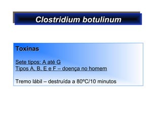 Clostridium botulinumClostridium botulinumClostridium botulinumClostridium botulinum
ToxinasToxinas
Sete tipos: A até G
Tipos A, B, E e F – doença no homem
Tremo lábil – destruída a 80ºC/10 minutos
 
