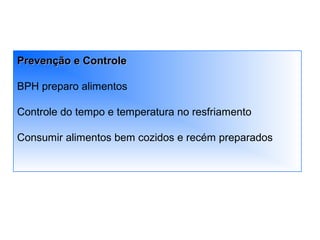 Prevenção e ControlePrevenção e Controle
BPH preparo alimentos
Controle do tempo e temperatura no resfriamento
Consumir alimentos bem cozidos e recém preparados
 