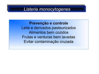 Listeria monocytogenesListeria monocytogenes
Prevenção e controle
Leite e derivados pasteurizados
Alimentos bem cozidos
Frutas e verduras bem lavadas
Evitar contaminação cruzada
 