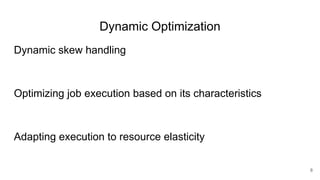 Dynamic Optimization
Dynamic skew handling
Optimizing job execution based on its characteristics
Adapting execution to resource elasticity
8
 