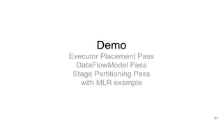 Demo
Executor Placement Pass
DataFlowModel Pass
Stage Partitioning Pass
with MLR example
87
 