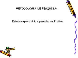 METODOLOGIA DE PESQUISA : Estudo exploratório e pesquisa qualitativa. 