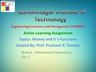 EngineeringEconomicsand Management (2140003)
Active Learning Assignment
Topics: Money and It`s Functions
Guided By: Prof. Prashant R. Pandya
Branch : Mechanical Engineering
Div: C
 