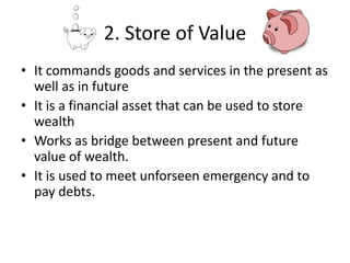 3. Money is a standard measure of
value.
• Money acts as a unit of account.
• Money measures values of goods and service i...