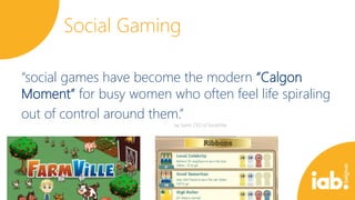 Social Gaming
“social games have become the modern “Calgon
Moment” for busy women who often feel life spiraling
out of control around them.”

 