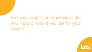 Excercise: what game mechanics do
you know or would you use for your
assets?

 