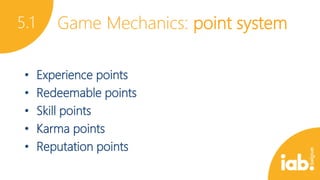5.1
•
•
•
•
•

Game Mechanics: point system
Experience points
Redeemable points
Skill points
Karma points
Reputation points

 