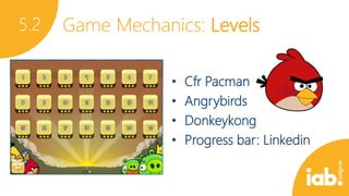 5.2

Game Mechanics: Levels
•
•
•
•

Cfr Pacman
Angrybirds
Donkeykong
Progress bar: Linkedin

 
