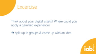 Excercise
Think about your digital assets? Where could you
apply a gamified experience?
 split up in groups & come up with an idea

 