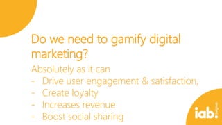 Do we need to gamify digital
marketing?
Absolutely as it can
- Drive user engagement & satisfaction,
- Create loyalty
- Increases revenue
- Boost social sharing

 