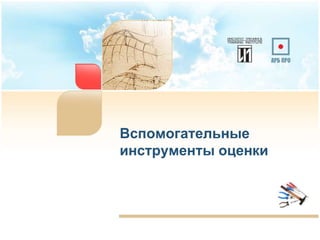 Вспомогательные
инструменты оценки
30
 