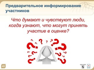 Предварительное информирование
участников
Что думают и чувствуют люди,
когда узнают, что могут принять
участие в оценке?
43
 