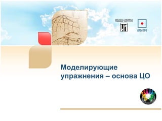 Моделирующие
упражнения – основа ЦО
7
 
