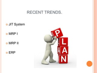 RECENT TRENDS.
 JIT System
 MRP I
 MRP II
 ERP
 