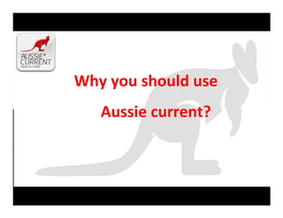 Why you should use
Aussie current?
 