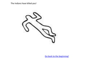 The Indians have killed you!
Go back to the beginning!
 
