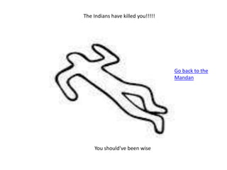 The Indians have killed you!!!!!
You should've been wise
Go back to the
Mandan
 