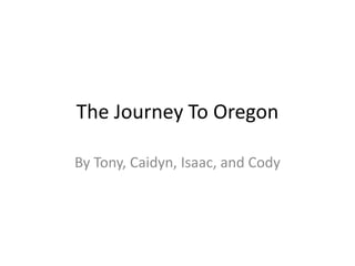 The Journey To Oregon
By Tony, Caidyn, Isaac, and Cody
 